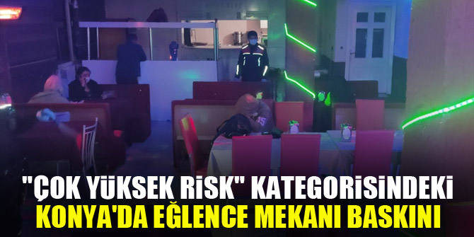 "Çok yüksek risk" kategorisindeki Konya'da eğlence mekanı baskını