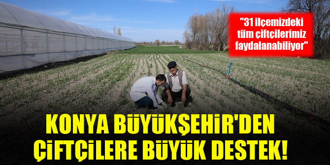 Konya Büyükşehir'den çiftçilere büyük destek!