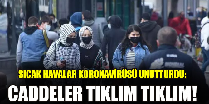 Sıcak havalar koronavirüsü unutturdu: Caddeler tıklım tıklım!