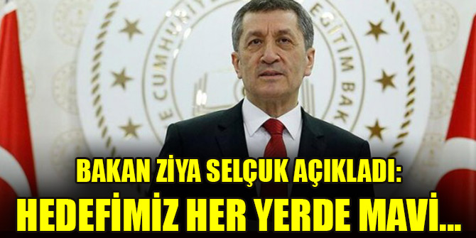 Milli Eğitim Bakanı Ziya Selçuk açıkladı: Hedefimiz her yerde mavi...