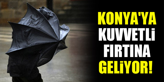 Konya'ya kuvvetli fırtına geliyor!