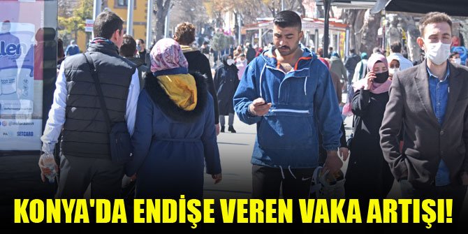 Konya'da endişe veren vaka artışı!