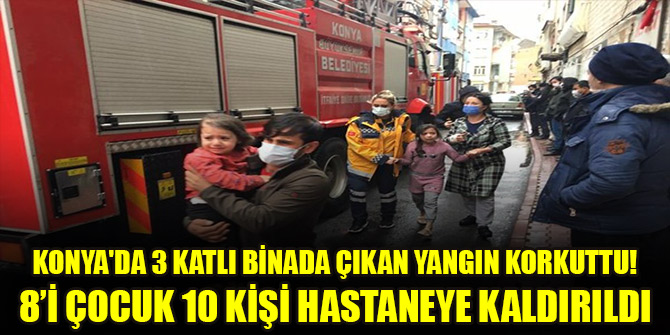 Konya'da 3 katlı binada çıkan yangın korkuttu! 8’i çocuk 10 kişi hastaneye kaldırıldı