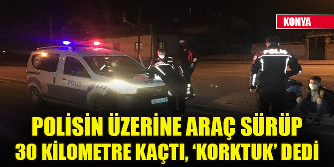 Polisin üzerine araç sürüp 30 kilometre kaçtı, ‘korktuk’ dedi