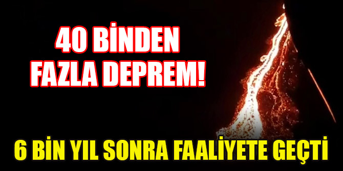 40 binden fazla deprem! 6 bin yıl sonra faaliyete geçti