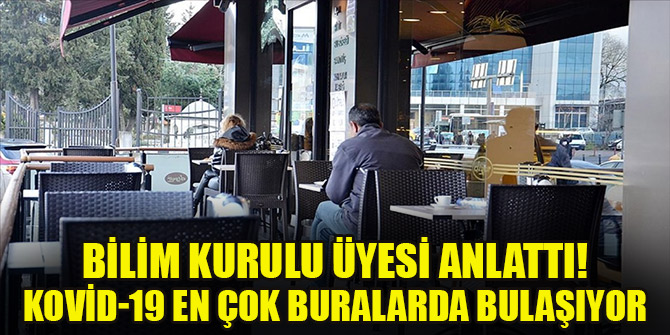 Bilim Kurulu Üyesi anlattı! Kovid-19 en çok buralarda bulaşıyor