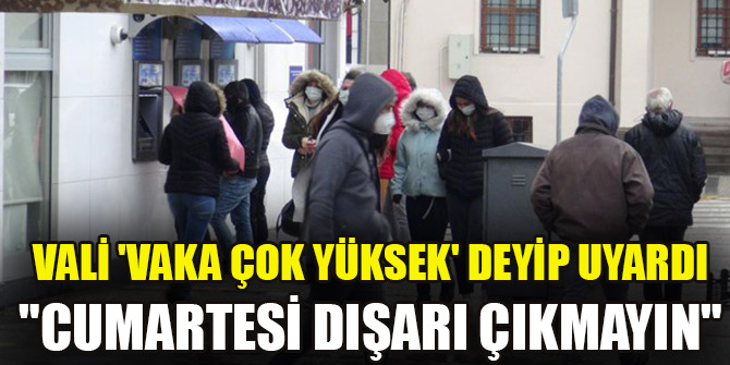 Vali 'vaka çok yüksek' deyip uyardı "Cumartesi dışarı çıkmayın"