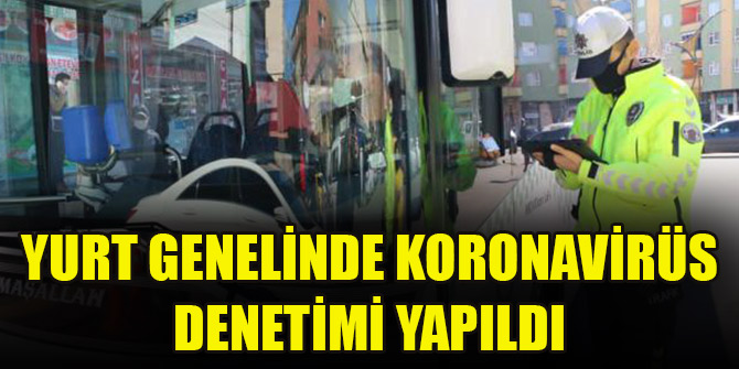 Yurt genelinde koronavirüs denetimi yapıldı