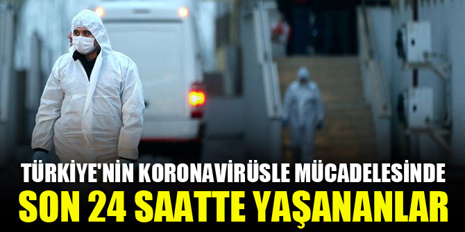 Türkiye'nin koronavirüsle mücadelesinde son 24 saatte yaşananlar