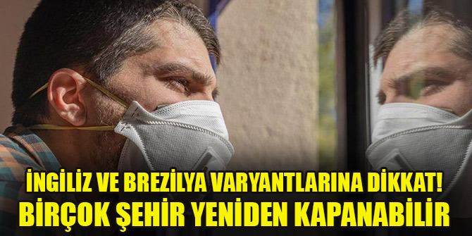 İngiliz ve Brezilya varyantlarına dikkat! Birçok şehir yeniden kapanabilir