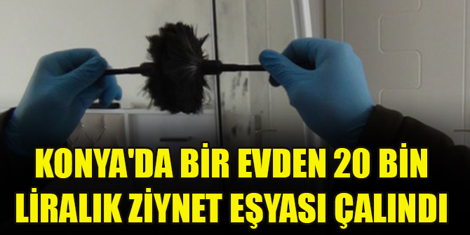 Konya'da bir evden 20 bin liralık ziynet eşyası çalındı
