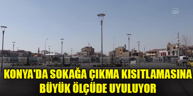 Konya'da sokağa çıkma kısıtlamasına büyük ölçüde uyuluyor