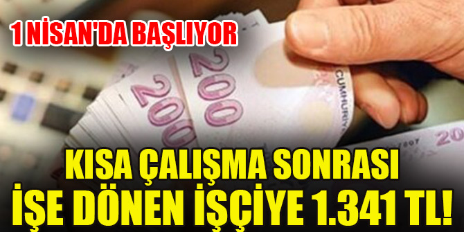 Kısa çalışma sonrası işe dönen işçiye 1.341 TL! 1 Nisan'da başlıyor