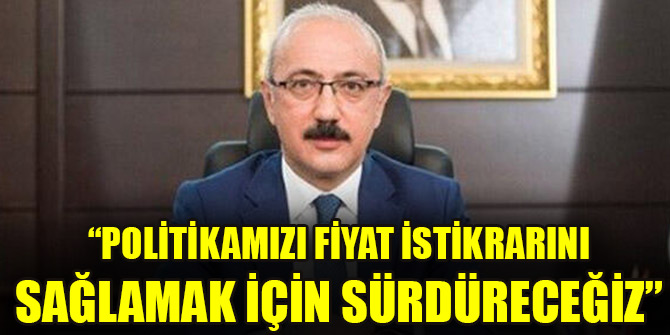 Bakan Elvan: Politikamızı fiyat istikrarını sağlamak için sürdüreceğiz