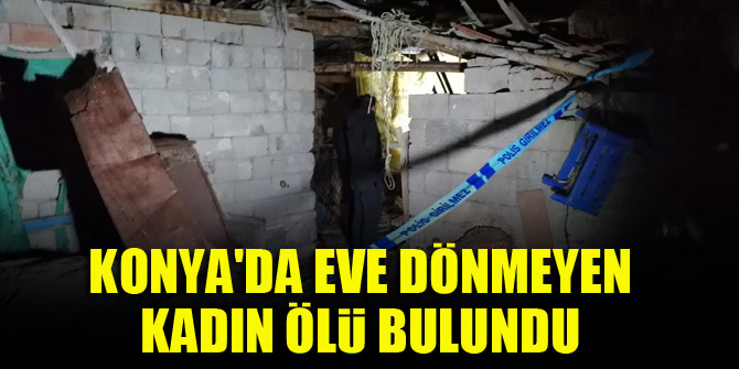 Konya'da eve dönmeyen kadın ölü bulundu
