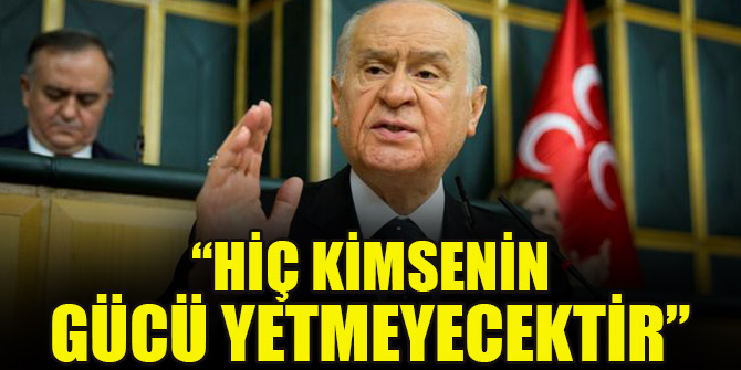 "Hiç kimsenin gücü yetmeyecektir"