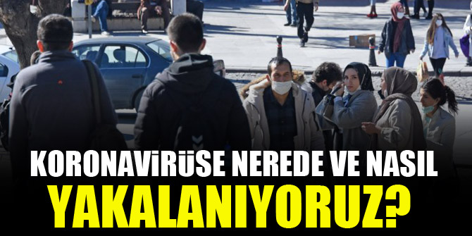 Koronavirüse nerede ve nasıl yakalanıyoruz?