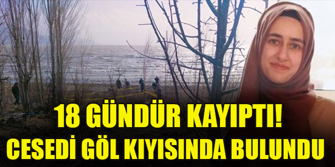 18 gündür kayıptı! Cesedi göl kıyısında bulundu