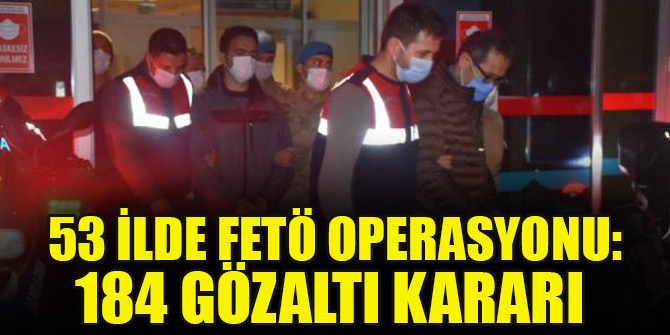 53 ilde FETÖ operasyonu: 184 gözaltı kararı