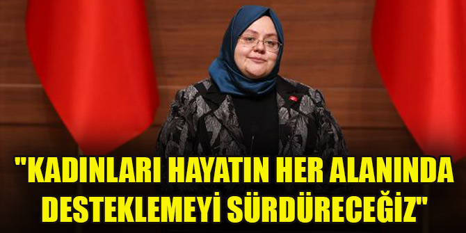 "Kadınları hayatın her alanında desteklemeyi sürdüreceğiz"