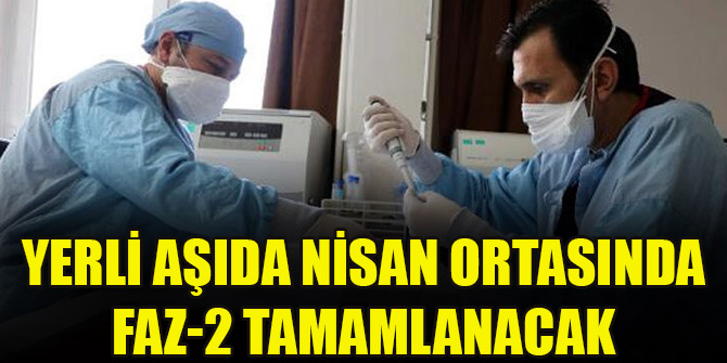 Yerli aşıda nisan ortasında Faz-2 tamamlanacak