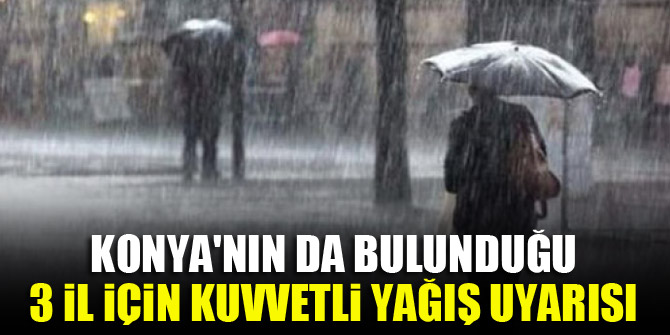Konya'nın da bulunduğu 3 il için kuvvetli yağış uyarısı