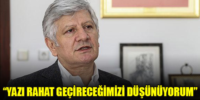 Prof. Dr. Aydın: Yazı rahat geçireceğimizi düşünüyorum