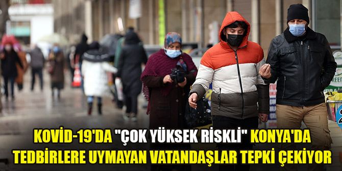 Kovid-19'da "çok yüksek riskli" Konya'da tedbirlere uymayan vatandaşlar tepki çekiyor