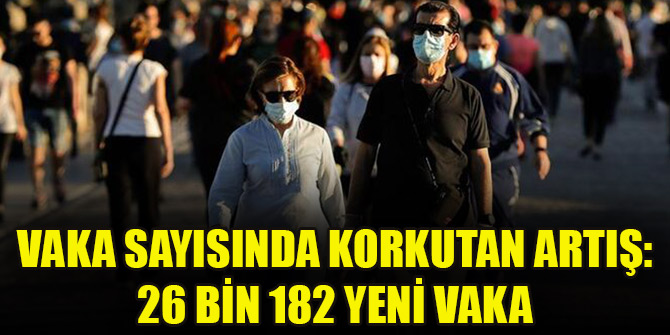 Vaka sayısında korkutan artış: 26 bin 182 yeni vaka