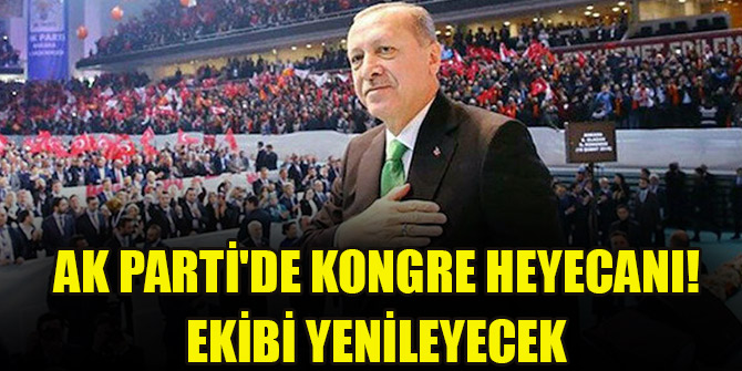 AK Parti'de kongre heyecanı! Ekibi yenileyecek