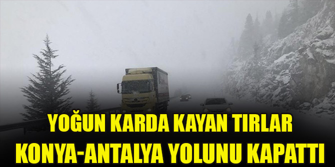 Yoğun karda kayan tırlar Konya-Antalya yolunu kapattı