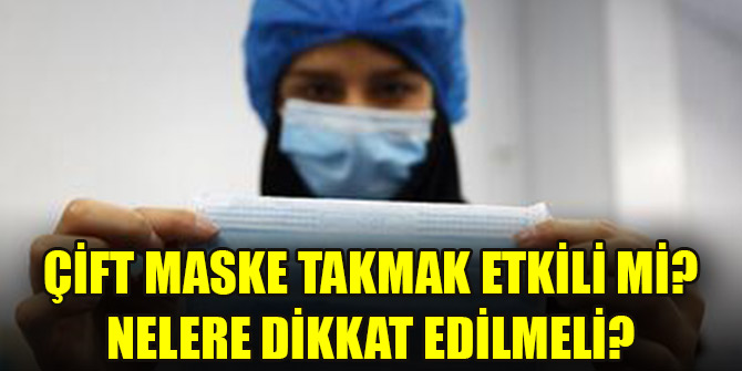 Çift maske takmak etkili mi? Nelere dikkat edilmeli?