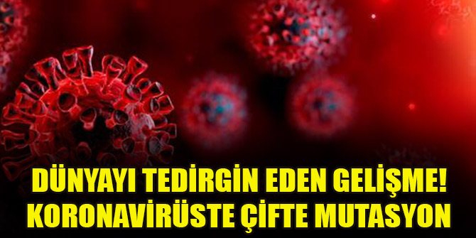 Dünyayı tedirgin eden gelişme! Koronavirüste çifte mutasyon
