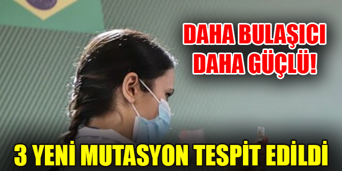 Daha bulaşıcı daha güçlü! 3 yeni mutasyon tespit edildi