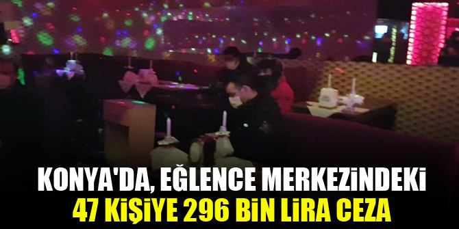 Konya'da, eğlence merkezindeki 47 kişiye 296 bin lira ceza