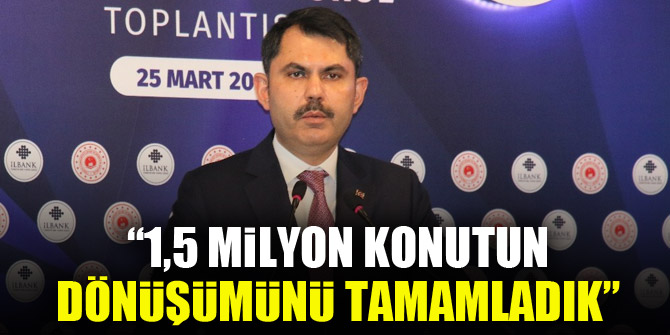 Bakan Kurum: “1,5 milyon konutun dönüşümünü tamamladık”