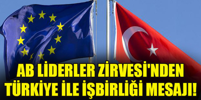 AB Liderler Zirvesi'nden Türkiye ile işbirliği mesajı!