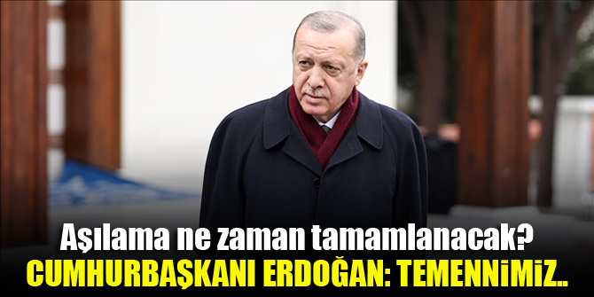 Aşılama ne zaman tamamlanacak? Cumhurbaşkanı Erdoğan: Temennimiz...