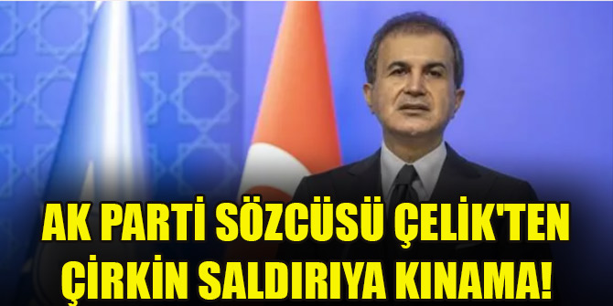 AK Parti Sözcüsü Çelik'ten çirkin saldırıya kınama!