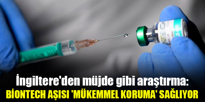 İngiltere'den müjde gibi araştırma: Biontech aşısı 'mükemmel koruma' sağlıyor