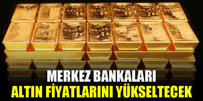 Merkez Bankaları altın fiyatlarını yükseltecek