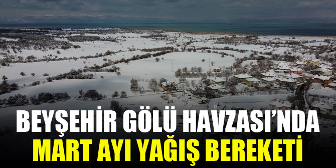 Beyşehir Gölü Havzası’nda Mart ayı yağış bereketi