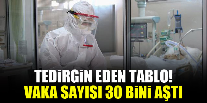 Tedirgin eden tablo! Vaka sayısı 30 bini aştı