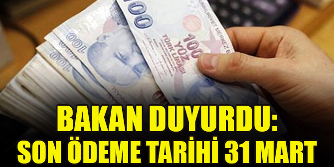 Bakan duyurdu: Son ödeme tarihi 31 Mart