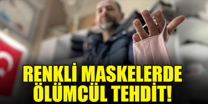 Renkli maskelerde ölümcül tehdit!