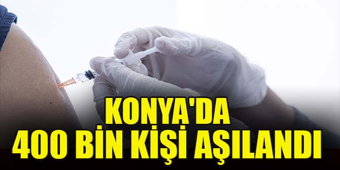 Konya'da 400 bin kişi aşılandı