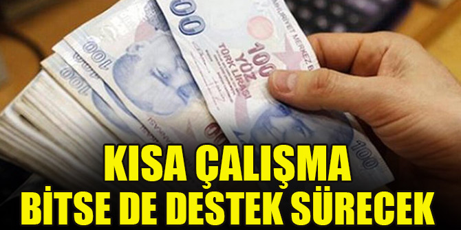 Kısa çalışma bitse de destek sürecek