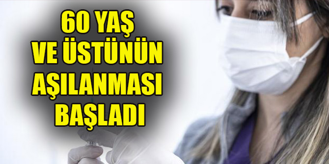 60 yaş ve üstünün aşılanması başladı