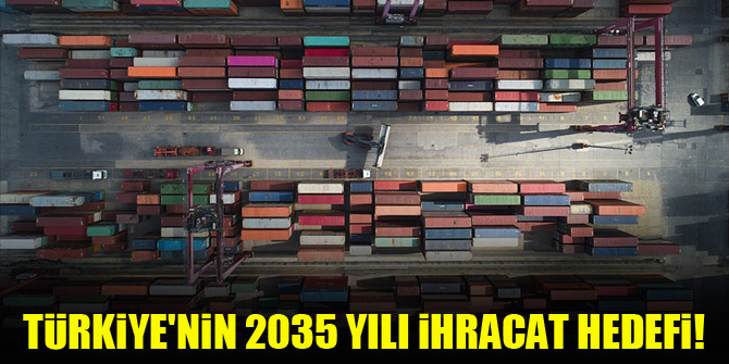 Türkiye'nin 2035 yılı ihracat hedefi!
