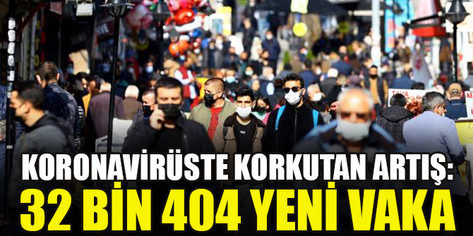 Vaka sayısında korkutan artış: 32 bin 404 yeni vaka